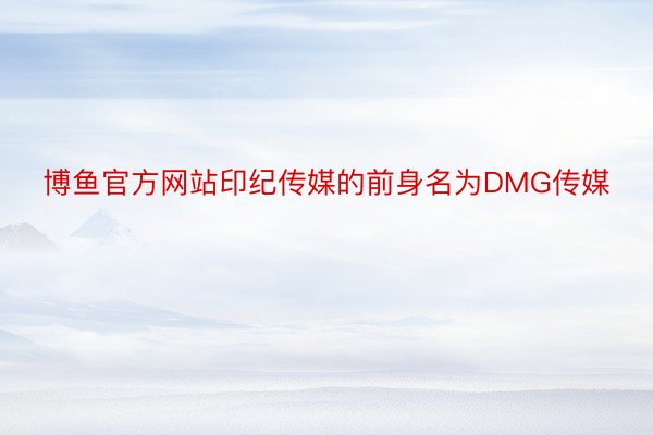 博鱼官方网站印纪传媒的前身名为DMG传媒