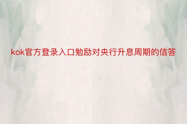 kok官方登录入口勉励对央行升息周期的信答