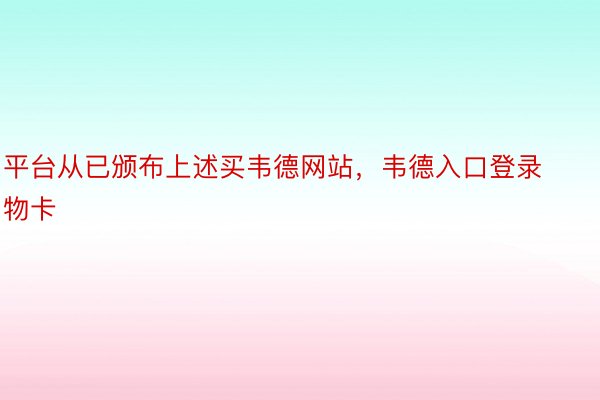 平台从已颁布上述买韦德网站，韦德入口登录物卡