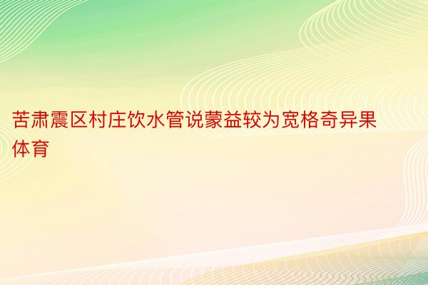 苦肃震区村庄饮水管说蒙益较为宽格奇异果体育