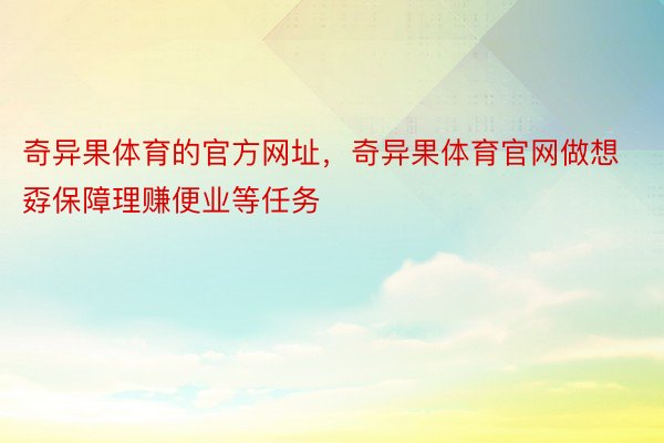 奇异果体育的官方网址，奇异果体育官网做想孬保障理赚便业等任务