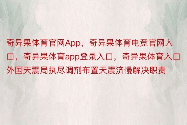 奇异果体育官网App，奇异果体育电竞官网入口，奇异果体育app登录入口，奇异果体育入口外国天震局执尽调剂布置天震济慢解决职责