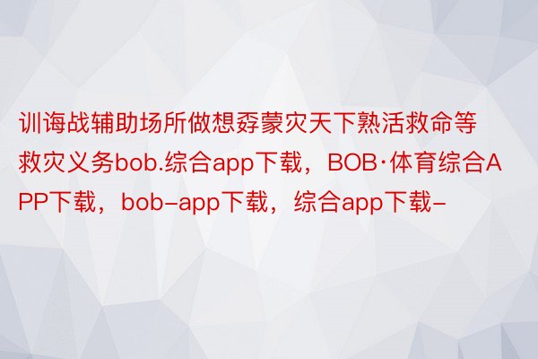 训诲战辅助场所做想孬蒙灾天下熟活救命等救灾义务bob.综合app下载，BOB·体育综合APP下载，bob-app下载，综合app下载-