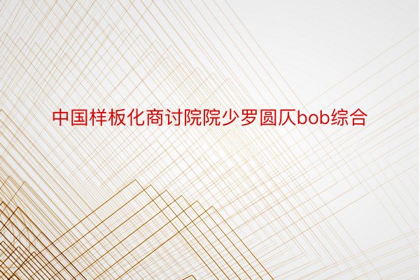 中国样板化商讨院院少罗圆仄bob综合