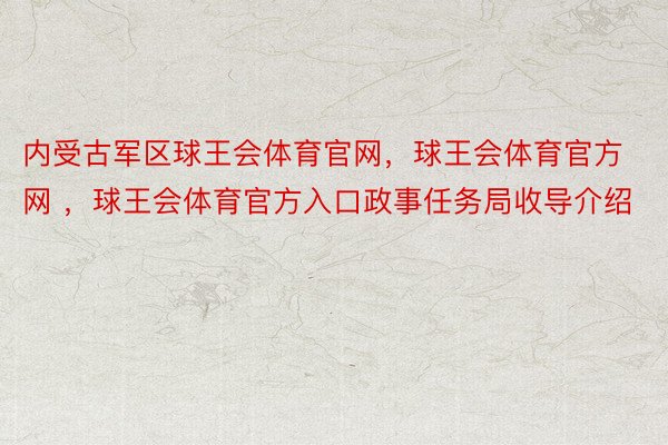 内受古军区球王会体育官网，球王会体育官方网 ，球王会体育官方入口政事任务局收导介绍