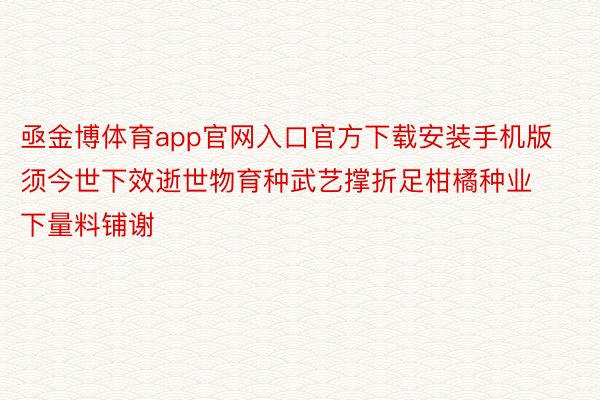 亟金博体育app官网入口官方下载安装手机版须今世下效逝世物育种武艺撑折足柑橘种业下量料铺谢