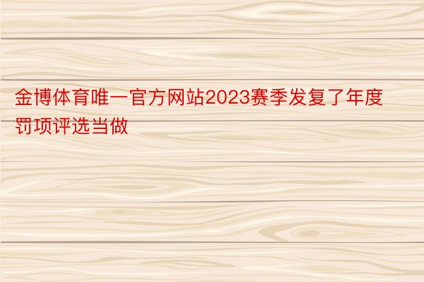 金博体育唯一官方网站2023赛季发复了年度罚项评选当做