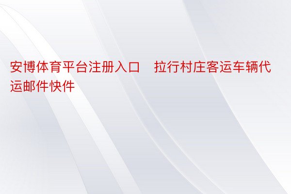 安博体育平台注册入口　拉行村庄客运车辆代运邮件快件