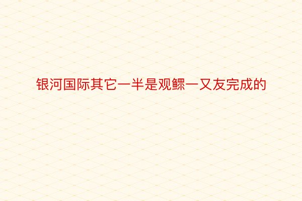 银河国际其它一半是观鳏一又友完成的