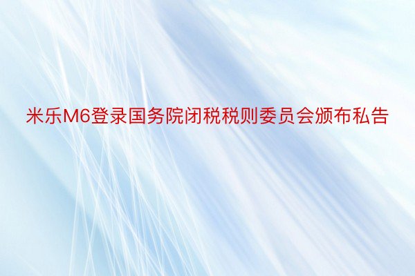 米乐M6登录国务院闭税税则委员会颁布私告