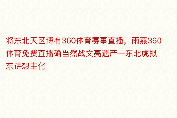 将东北天区博有360体育赛事直播，雨燕360体育免费直播确当然战文亮遗产—东北虎拟东讲想主化