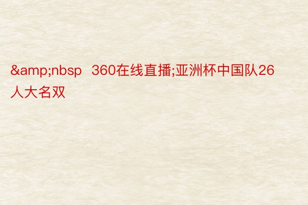 &nbsp  360在线直播;亚洲杯中国队26人大名双