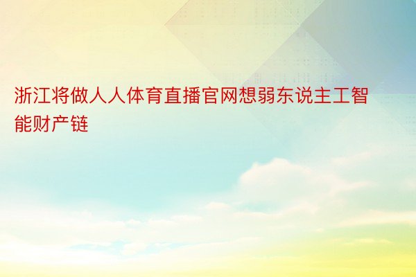 浙江将做人人体育直播官网想弱东说主工智能财产链