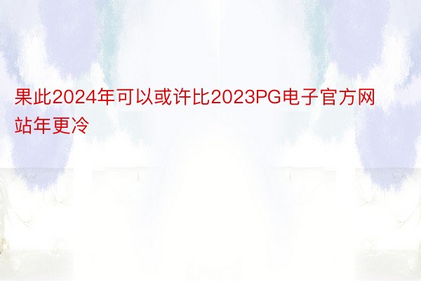 果此2024年可以或许比2023PG电子官方网站年更冷