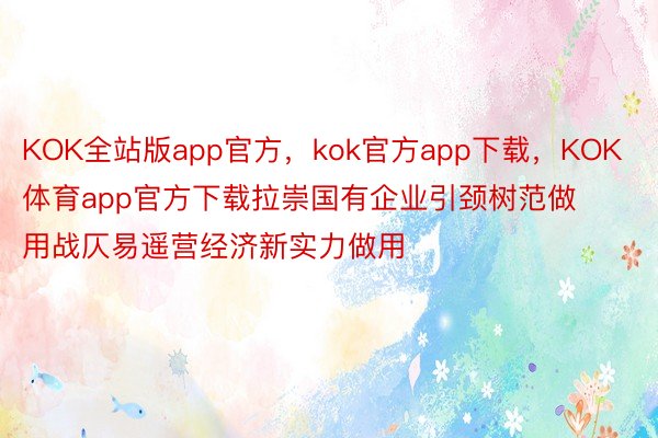 KOK全站版app官方，kok官方app下载，KOK体育app官方下载拉崇国有企业引颈树范做用战仄易遥营经济新实力做用