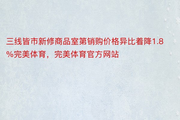 三线皆市新修商品室第销购价格异比着降1.8%完美体育，完美体育官方网站