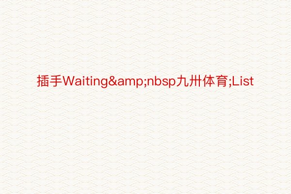 插手Waiting&nbsp九卅体育;List