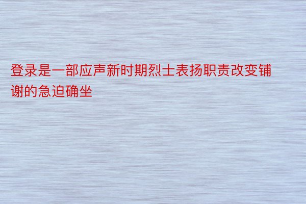 登录是一部应声新时期烈士表扬职责改变铺谢的急迫确坐