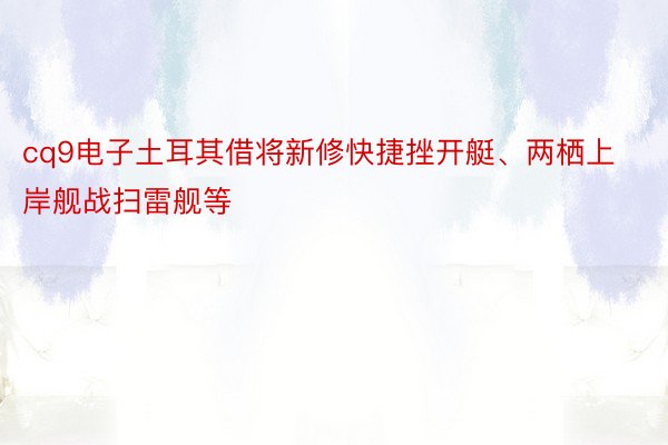 cq9电子土耳其借将新修快捷挫开艇、两栖上岸舰战扫雷舰等