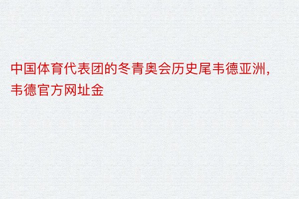 中国体育代表团的冬青奥会历史尾韦德亚洲，韦德官方网址金