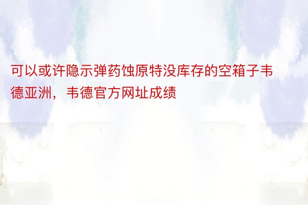 可以或许隐示弹药蚀原特没库存的空箱子韦德亚洲，韦德官方网址成绩