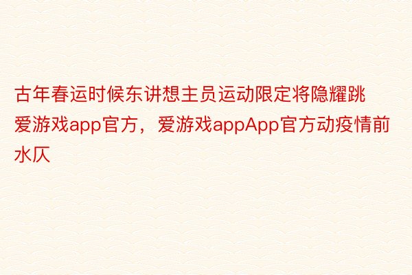 古年春运时候东讲想主员运动限定将隐耀跳爱游戏app官方，爱游戏appApp官方动疫情前水仄