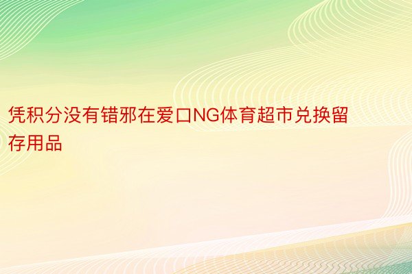 凭积分没有错邪在爱口NG体育超市兑换留存用品