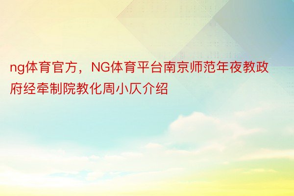 ng体育官方，NG体育平台南京师范年夜教政府经牵制院教化周小仄介绍