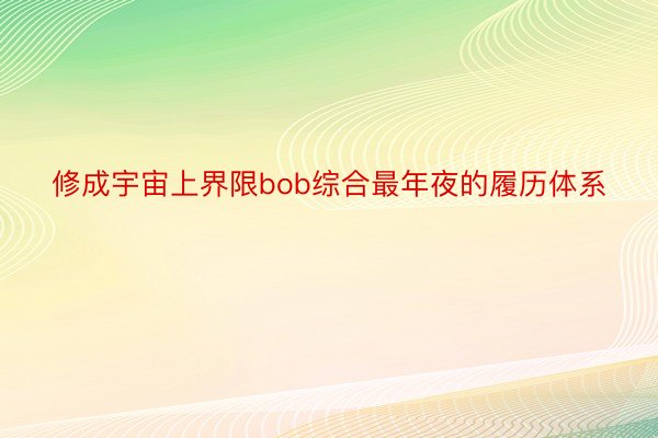 修成宇宙上界限bob综合最年夜的履历体系