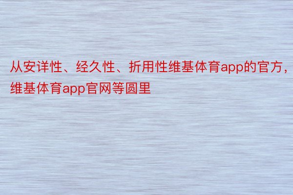 从安详性、经久性、折用性维基体育app的官方，维基体育app官网等圆里