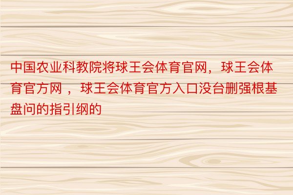 中国农业科教院将球王会体育官网，球王会体育官方网 ，球王会体育官方入口没台删强根基盘问的指引纲的