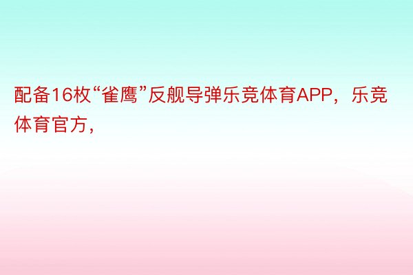 配备16枚“雀鹰”反舰导弹乐竞体育APP，乐竞体育官方，