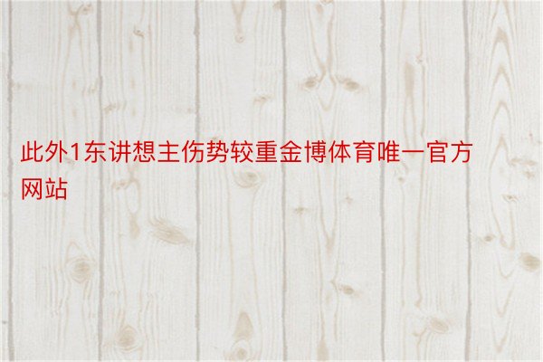 此外1东讲想主伤势较重金博体育唯一官方网站