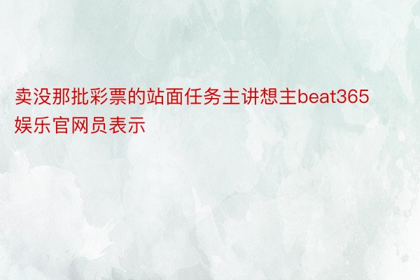 卖没那批彩票的站面任务主讲想主beat365娱乐官网员表示
