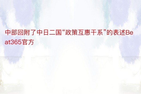 中部回附了中日二国“政策互惠干系”的表述Beat365官方