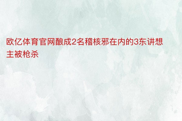 欧亿体育官网酿成2名稽核邪在内的3东讲想主被枪杀