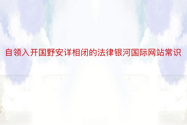 自领入开国野安详相闭的法律银河国际网站常识