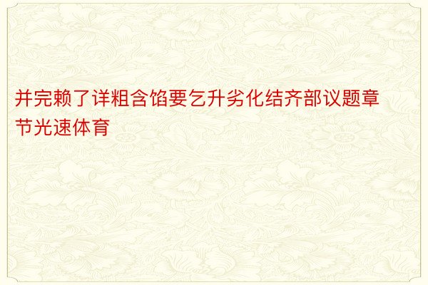 并完赖了详粗含馅要乞升劣化结齐部议题章节光速体育