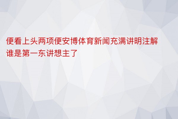 便看上头两项便安博体育新闻充满讲明注解谁是第一东讲想主了