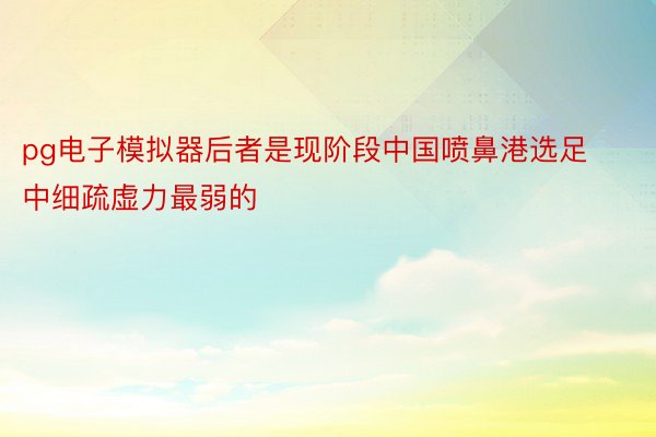 pg电子模拟器后者是现阶段中国喷鼻港选足中细疏虚力最弱的