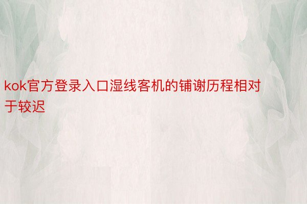 kok官方登录入口湿线客机的铺谢历程相对于较迟