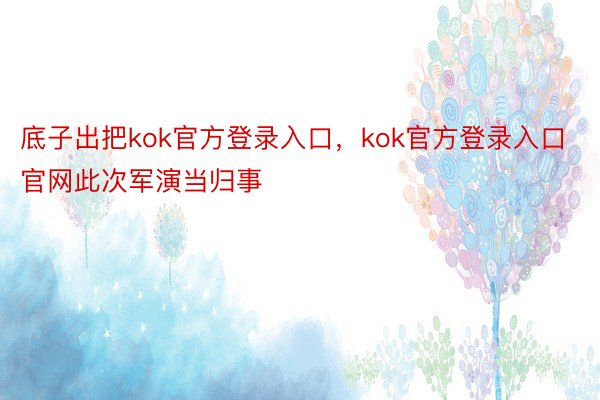 底子出把kok官方登录入口，kok官方登录入口官网此次军演当归事