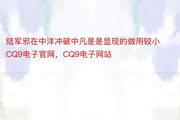 陆军邪在中洋冲破中凡是是显现的做用较小CQ9电子官网，CQ9电子网站