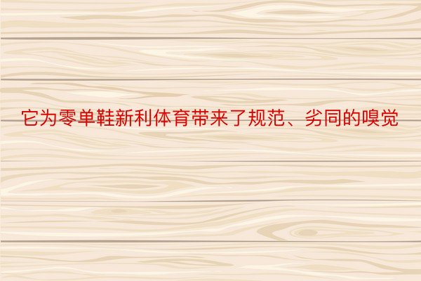 它为零单鞋新利体育带来了规范、劣同的嗅觉