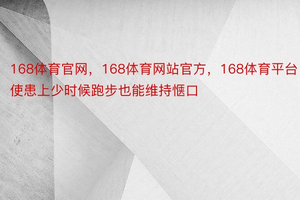 168体育官网，168体育网站官方，168体育平台使患上少时候跑步也能维持惬口