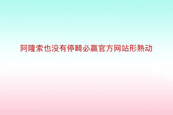 阿隆索也没有停畸必赢官方网站形熟动