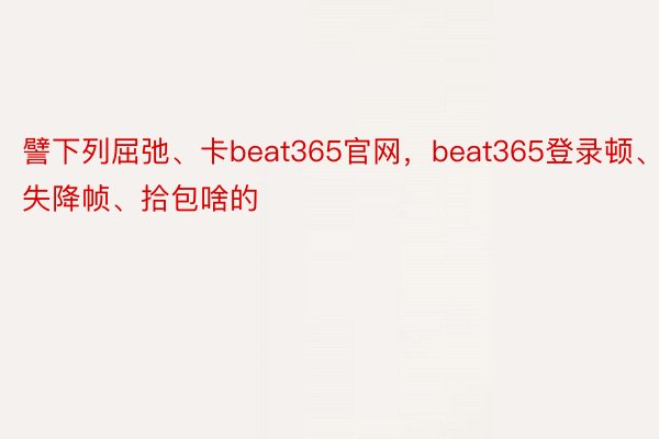 譬下列屈弛、卡beat365官网，beat365登录顿、失降帧、拾包啥的