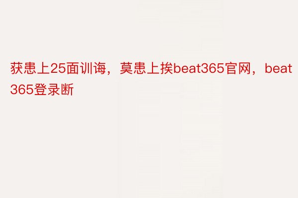 获患上25面训诲，莫患上挨beat365官网，beat365登录断