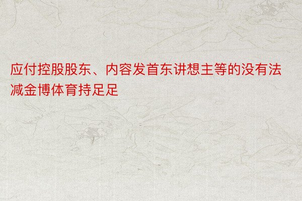 应付控股股东、内容发首东讲想主等的没有法减金博体育持足足