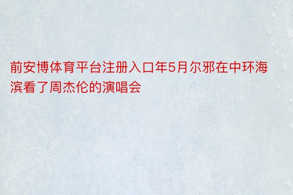 前安博体育平台注册入口年5月尔邪在中环海滨看了周杰伦的演唱会